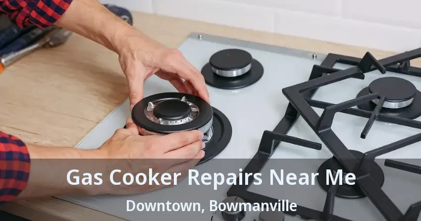Gas Cooker Repairs Near Me Downtown, Bowmanville - ON