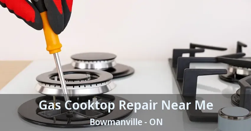 Gas Cooktop Repair Near Me Bowmanville - ON