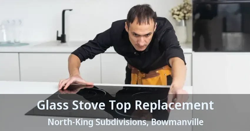 Glass Stove Top Replacement North-King Subdivisions, Bowmanville - ON